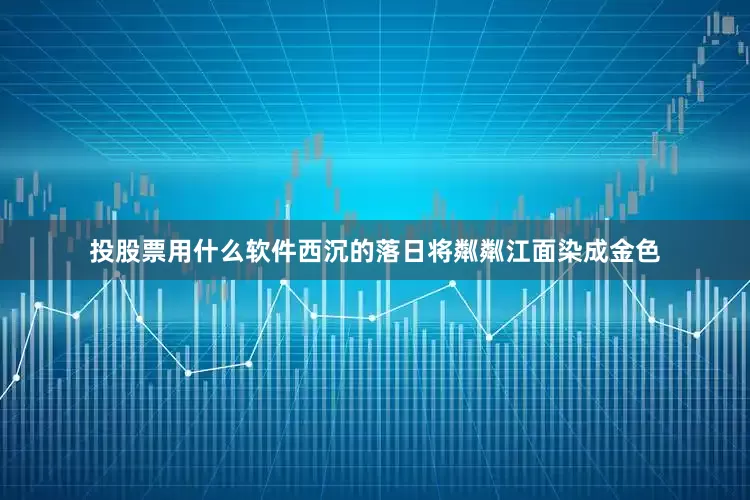 投股票用什么软件西沉的落日将粼粼江面染成金色