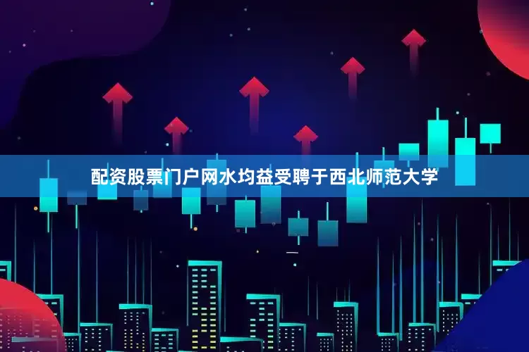 配资股票门户网水均益受聘于西北师范大学