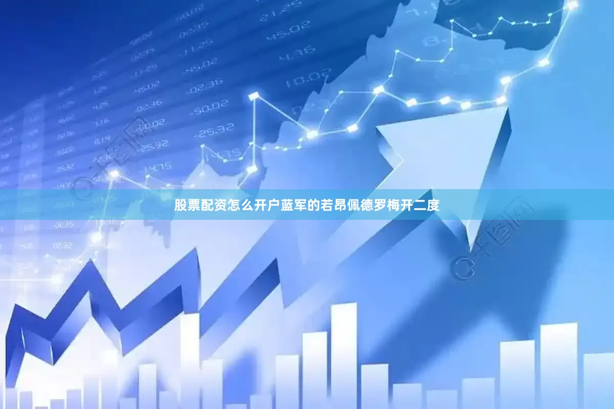 股票配资怎么开户蓝军的若昂佩德罗梅开二度