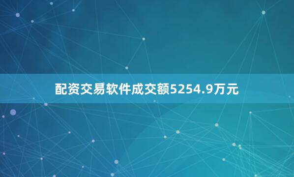 配资交易软件成交额5254.9万元