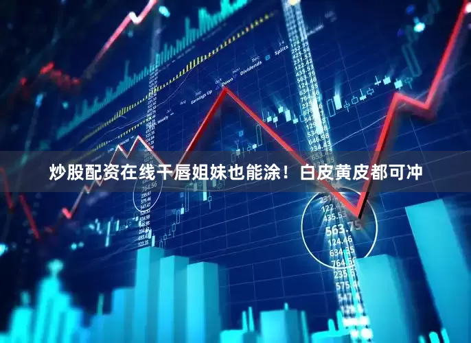 炒股配资在线干唇姐妹也能涂！白皮黄皮都可冲