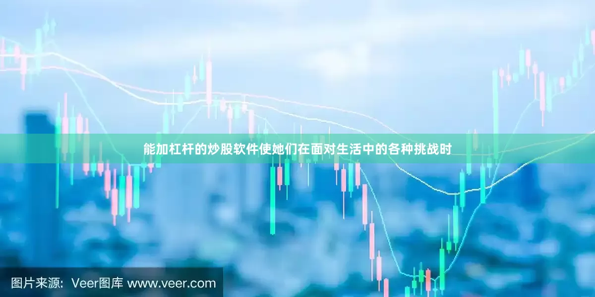 能加杠杆的炒股软件使她们在面对生活中的各种挑战时