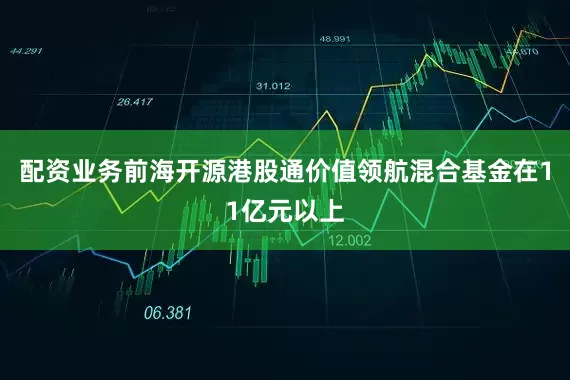 配资业务前海开源港股通价值领航混合基金在11亿元以上