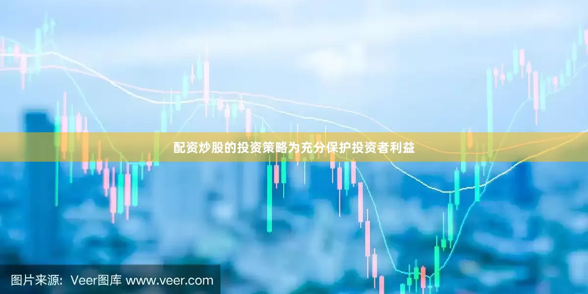 配资炒股的投资策略为充分保护投资者利益
