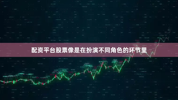 配资平台股票像是在扮演不同角色的环节里