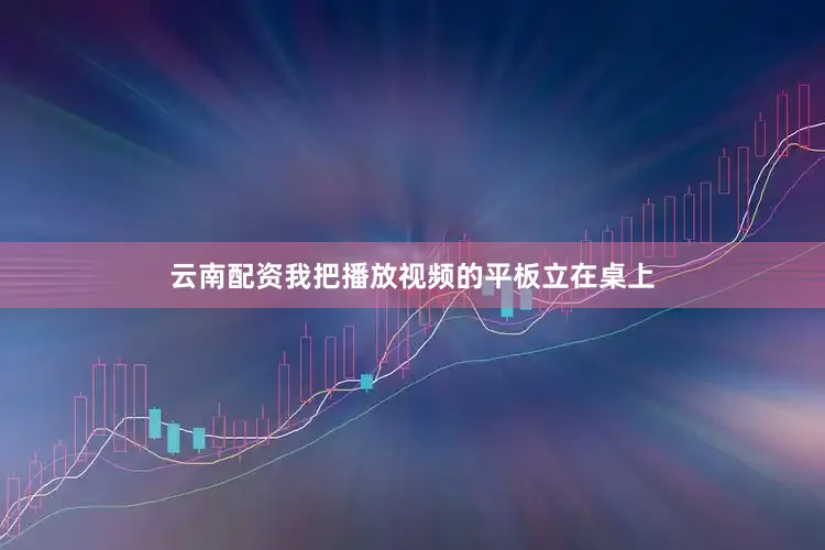 云南配资我把播放视频的平板立在桌上