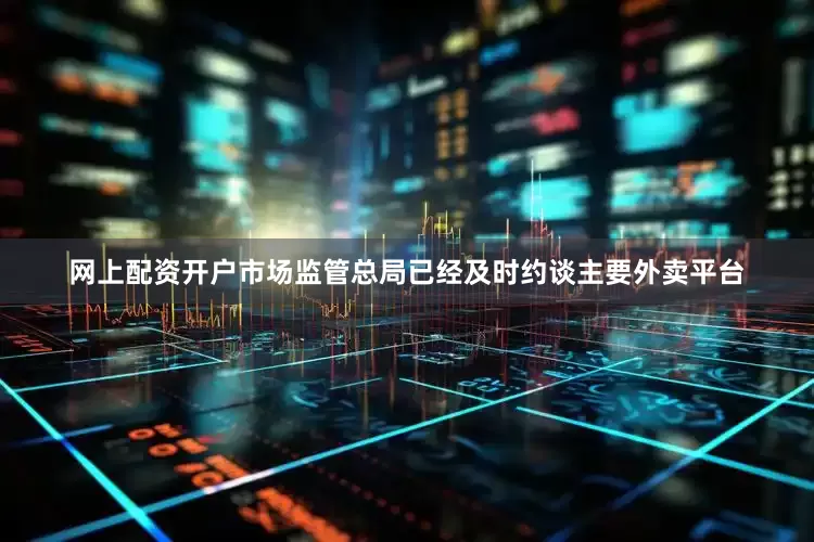 网上配资开户市场监管总局已经及时约谈主要外卖平台