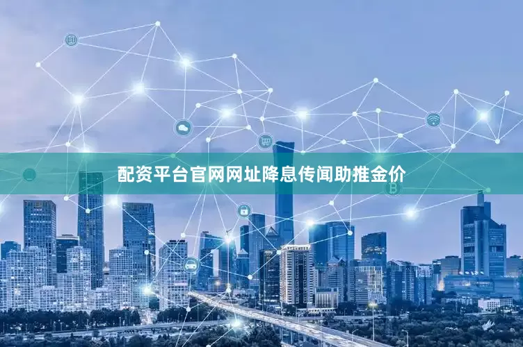 配资平台官网网址　　降息传闻助推金价